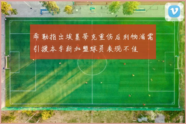 希勒指出埃基蒂克重伤后利物浦需引援本季新加盟球员表现不佳
