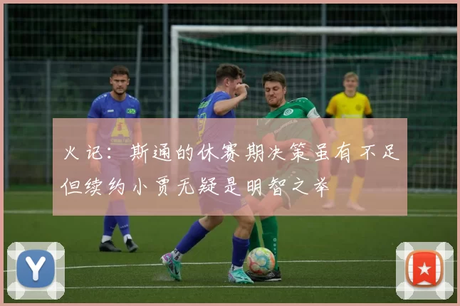 火记：斯通的休赛期决策虽有不足但续约小贾无疑是明智之举