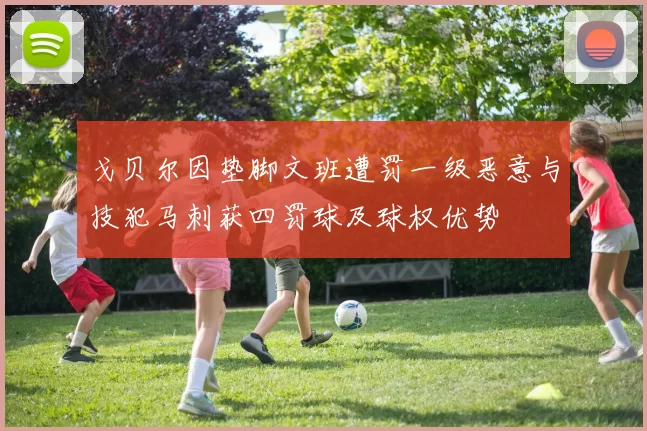 戈贝尔因垫脚文班遭罚一级恶意与技犯马刺获四罚球及球权优势