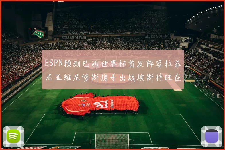 ESPN预测巴西世界杯首发阵容拉菲尼亚维尼修斯携手出战埃斯特旺在列