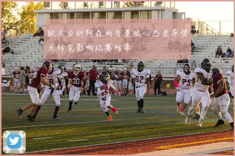 欧文分析阿森纳与曼城心态差异势头转变影响比赛结果