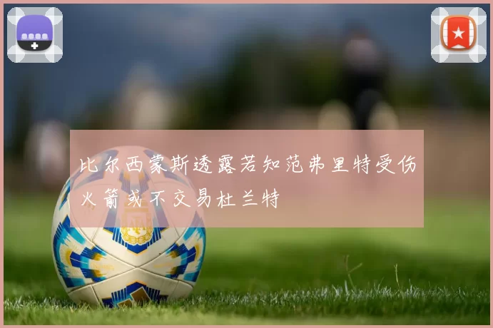 比尔西蒙斯透露若知范弗里特受伤火箭或不交易杜兰特