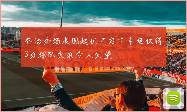 乔治全场表现起伏不定下半场仅得3分球队失利令人失望