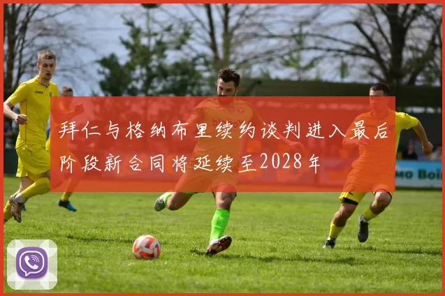 拜仁与格纳布里续约谈判进入最后阶段新合同将延续至2028年