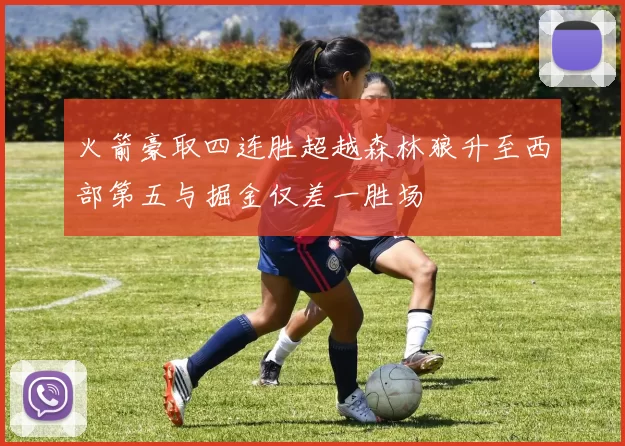 火箭豪取四连胜超越森林狼升至西部第五与掘金仅差一胜场