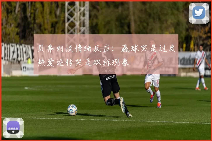 贝弗利谈情绪反应：赢球哭是过度热爱逆转哭是双标现象