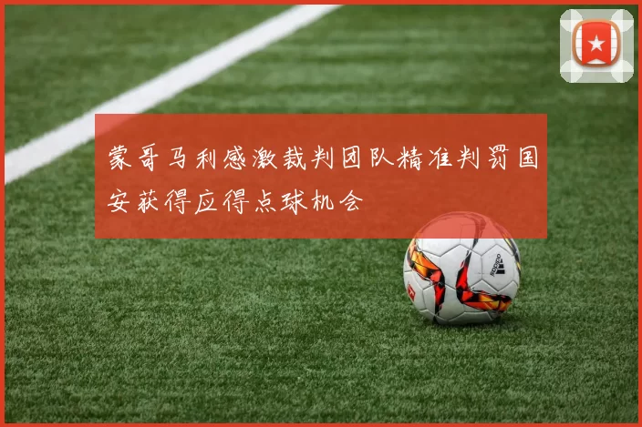 蒙哥马利感激裁判团队精准判罚国安获得应得点球机会