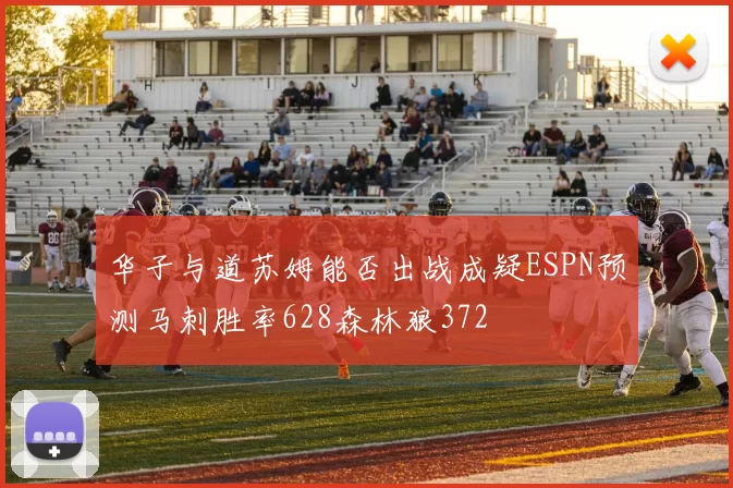 华子与道苏姆能否出战成疑ESPN预测马刺胜率628森林狼372